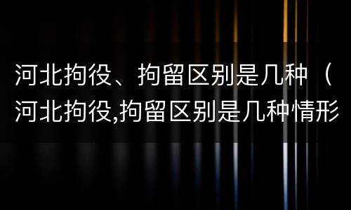 河北拘役、拘留区别是几种（河北拘役,拘留区别是几种情形）