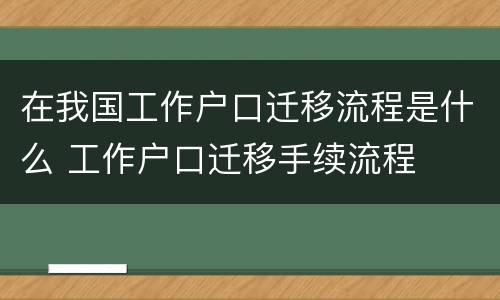 在我国工作户口迁移流程是什么 工作户口迁移手续流程