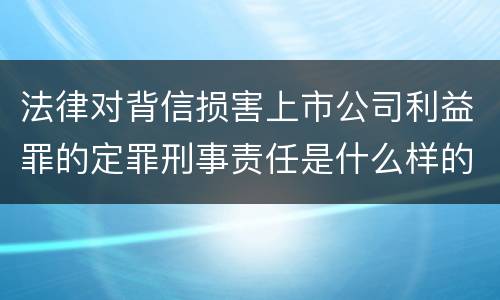 法律对背信损害上市公司利益罪的定罪刑事责任是什么样的