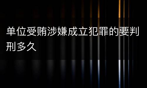 单位受贿涉嫌成立犯罪的要判刑多久