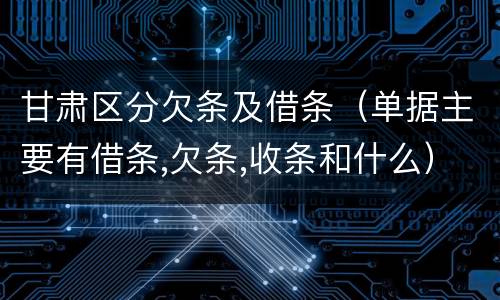 甘肃区分欠条及借条（单据主要有借条,欠条,收条和什么）