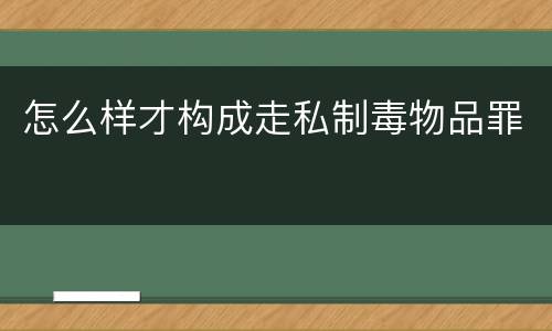 怎么样才构成走私制毒物品罪