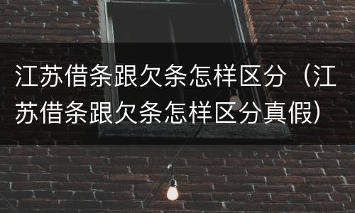 江苏借条跟欠条怎样区分（江苏借条跟欠条怎样区分真假）