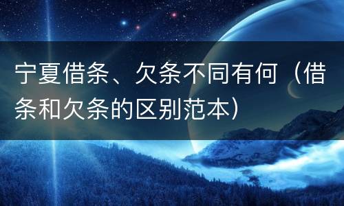 宁夏借条、欠条不同有何（借条和欠条的区别范本）
