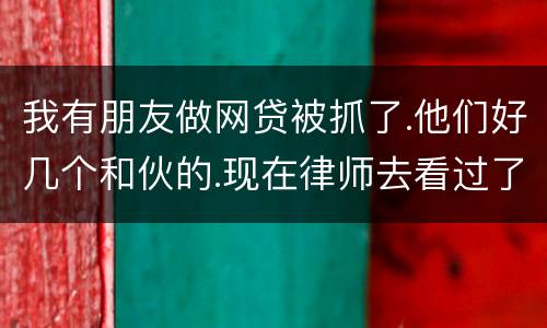 我有朋友做网贷被抓了.他们好几个和伙的.现在律师去看过了说他们统一口供140多万