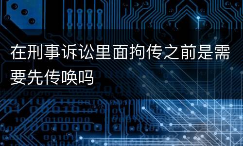 在刑事诉讼里面拘传之前是需要先传唤吗