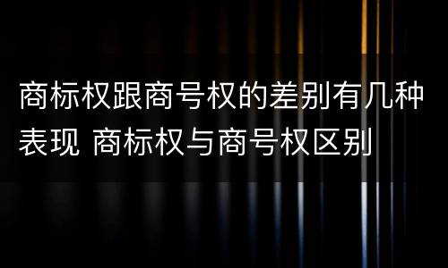 商标权跟商号权的差别有几种表现 商标权与商号权区别