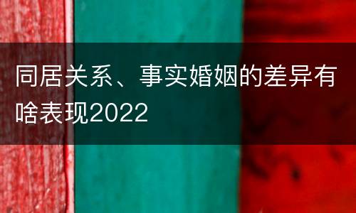 同居关系、事实婚姻的差异有啥表现2022