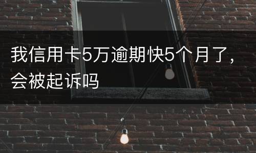 我信用卡5万逾期快5个月了，会被起诉吗