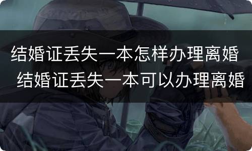 结婚证丢失一本怎样办理离婚 结婚证丢失一本可以办理离婚吗