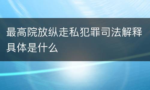 最高院放纵走私犯罪司法解释具体是什么
