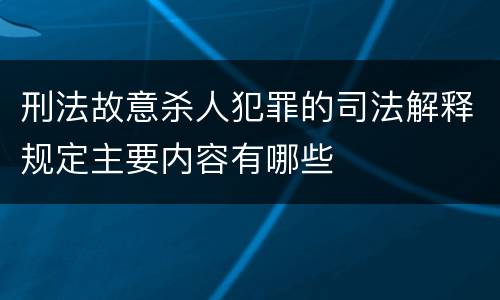 刑法故意杀人犯罪的司法解释规定主要内容有哪些