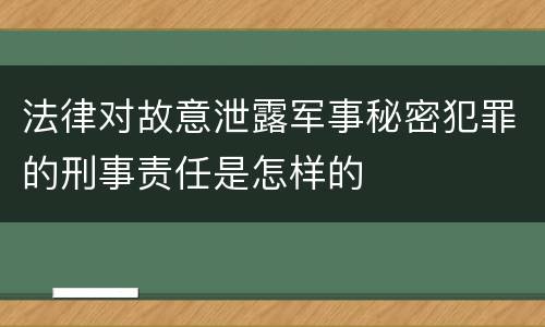 法律对故意泄露军事秘密犯罪的刑事责任是怎样的