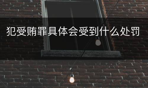 犯受贿罪具体会受到什么处罚