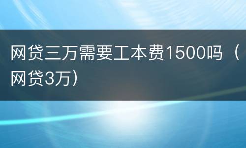 网贷三万需要工本费1500吗（网贷3万）