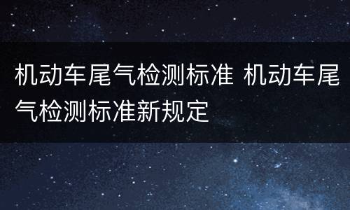 机动车尾气检测标准 机动车尾气检测标准新规定