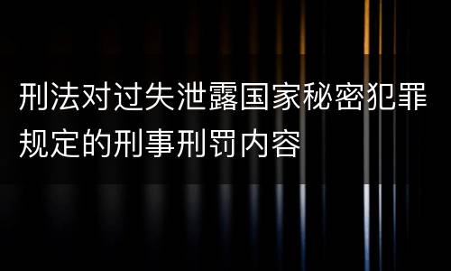 刑法对过失泄露国家秘密犯罪规定的刑事刑罚内容