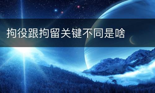拘役跟拘留关键不同是啥