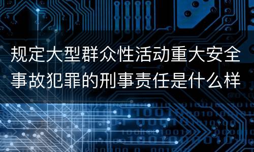 规定大型群众性活动重大安全事故犯罪的刑事责任是什么样的