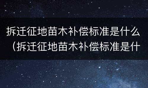 拆迁征地苗木补偿标准是什么（拆迁征地苗木补偿标准是什么意思）