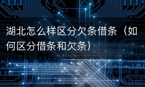 湖北怎么样区分欠条借条（如何区分借条和欠条）