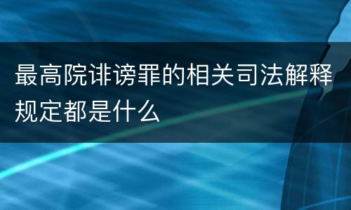 最高院诽谤罪的相关司法解释规定都是什么
