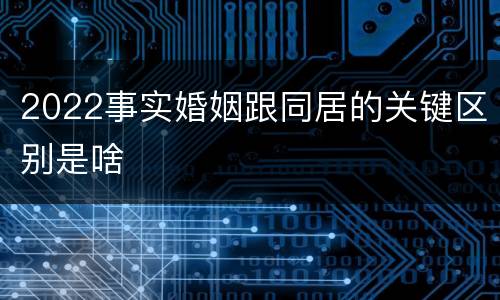 2022事实婚姻跟同居的关键区别是啥
