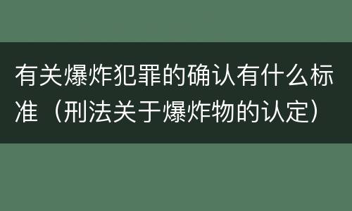 有关爆炸犯罪的确认有什么标准（刑法关于爆炸物的认定）