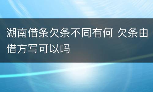 湖南借条欠条不同有何 欠条由借方写可以吗