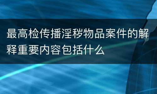 最高检传播淫秽物品案件的解释重要内容包括什么