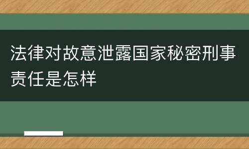 法律对故意泄露国家秘密刑事责任是怎样