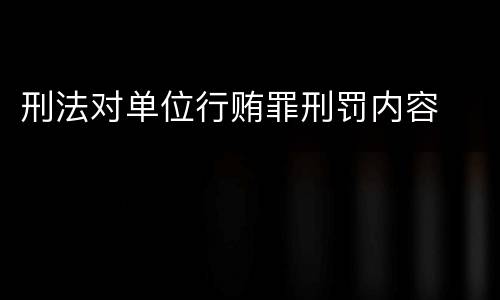 刑法对单位行贿罪刑罚内容
