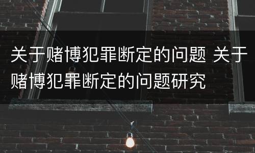 关于赌博犯罪断定的问题 关于赌博犯罪断定的问题研究