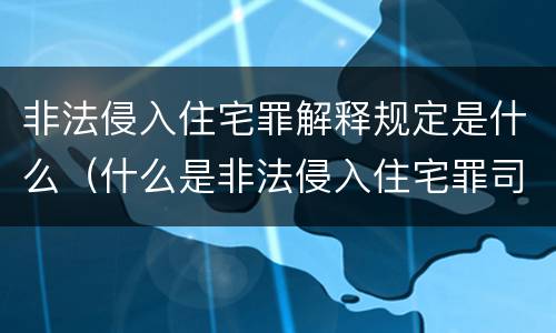 非法侵入住宅罪解释规定是什么（什么是非法侵入住宅罪司法解释）