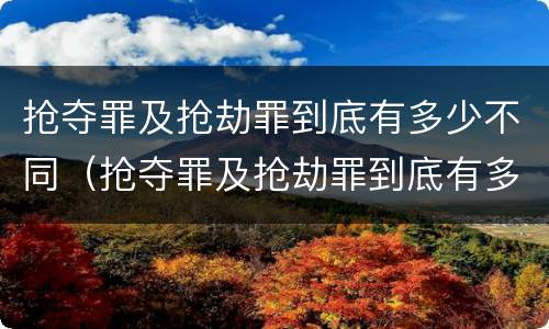 抢夺罪及抢劫罪到底有多少不同（抢夺罪及抢劫罪到底有多少不同的罪名）