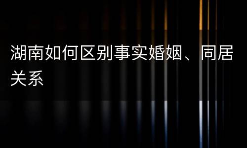 湖南如何区别事实婚姻、同居关系