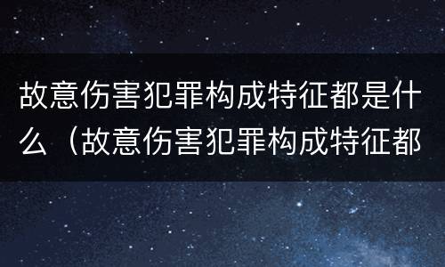 故意伤害犯罪构成特征都是什么（故意伤害犯罪构成特征都是什么意思）