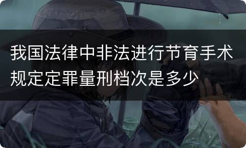 我国法律中非法进行节育手术规定定罪量刑档次是多少