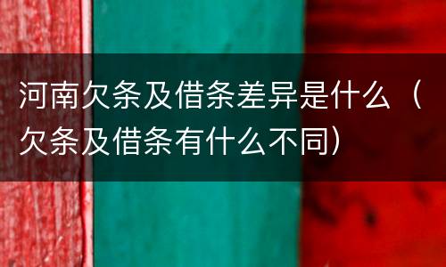 河南欠条及借条差异是什么（欠条及借条有什么不同）