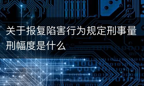 关于报复陷害行为规定刑事量刑幅度是什么
