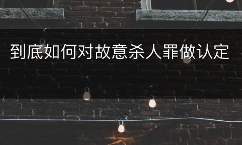 到底如何对故意杀人罪做认定