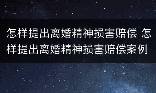 怎样提出离婚精神损害赔偿 怎样提出离婚精神损害赔偿案例