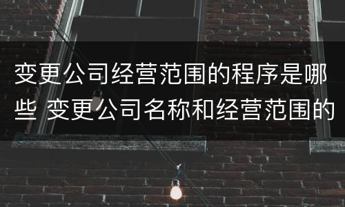 变更公司经营范围的程序是哪些 变更公司名称和经营范围的流程