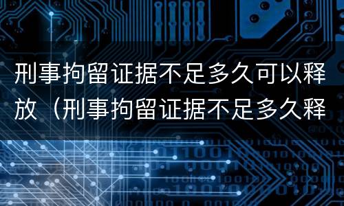 刑事拘留证据不足多久可以释放（刑事拘留证据不足多久释放会有违法记录吗）