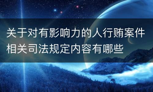 关于对有影响力的人行贿案件相关司法规定内容有哪些