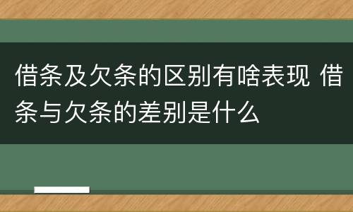 借条及欠条的区别有啥表现 借条与欠条的差别是什么
