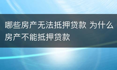 哪些房产无法抵押贷款 为什么房产不能抵押贷款