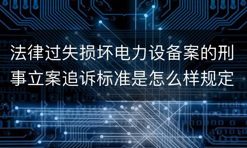 法律过失损坏电力设备案的刑事立案追诉标准是怎么样规定