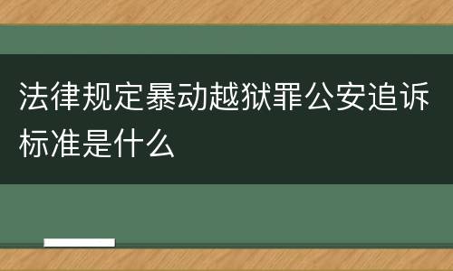 法律规定暴动越狱罪公安追诉标准是什么