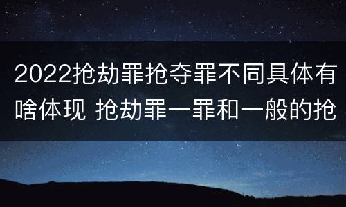 2022抢劫罪抢夺罪不同具体有啥体现 抢劫罪一罪和一般的抢劫罪